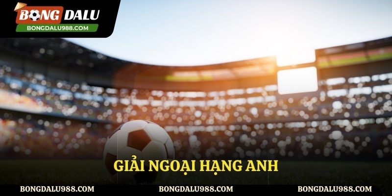 Giải Ngoại Hạng Anh Và Sức Hút Của Giải Đấu Số Một Thế Giới